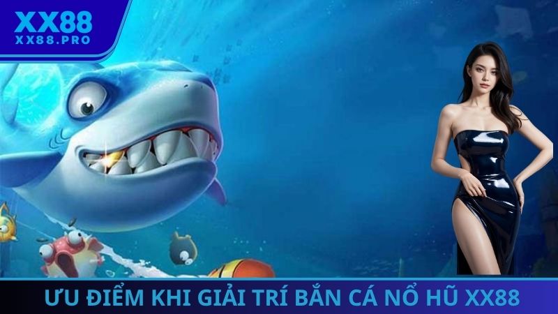 Ưu điểm khi giải trí bắn cá nổ hũ XX88